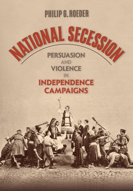 National Secession : Persuasion and Violence in Independence Campaigns, Hardback Book