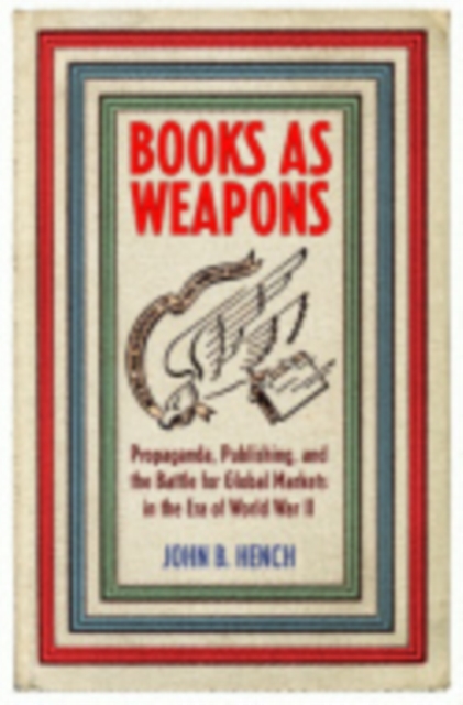 Books As Weapons : Propaganda, Publishing, and the Battle for Global Markets in the Era of World War II, PDF eBook