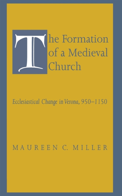 The Formation of a Medieval Church : Ecclesiastical Change in Verona, 950-1150, PDF eBook
