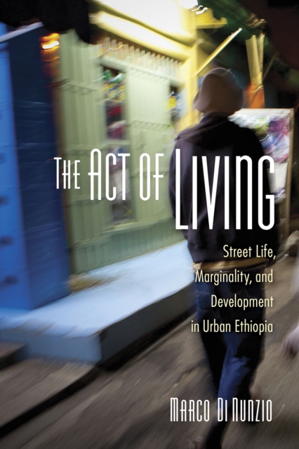 The Act of Living : Street Life, Marginality, and Development in Urban Ethiopia, Hardback Book