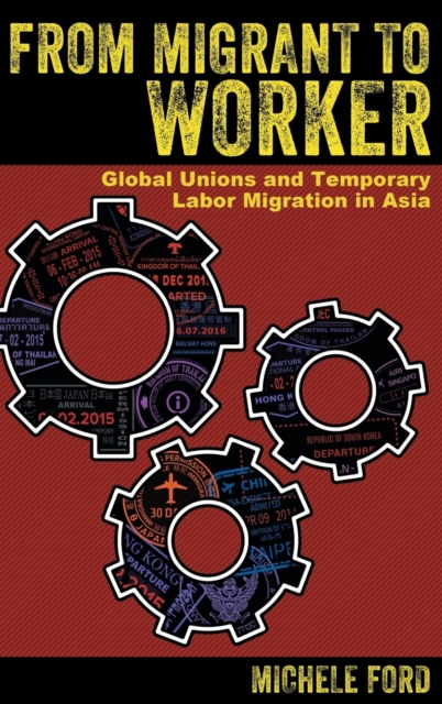 From Migrant to Worker : Global Unions and Temporary Labor Migration in Asia, Hardback Book