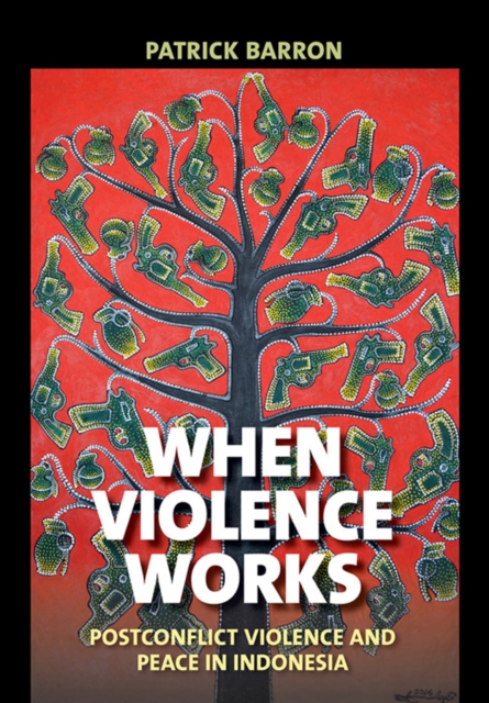 When Violence Works : Postconflict Violence and Peace in Indonesia, Hardback Book