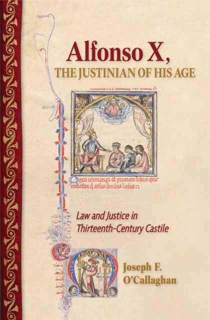 Alfonso X, the Justinian of His Age : Law and Justice in Thirteenth-Century Castile, PDF eBook