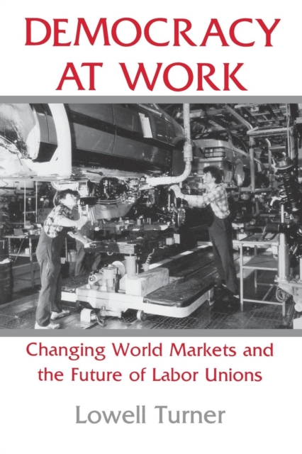 Democracy at Work : Changing World Markets and the Future of Labor Unions, PDF eBook