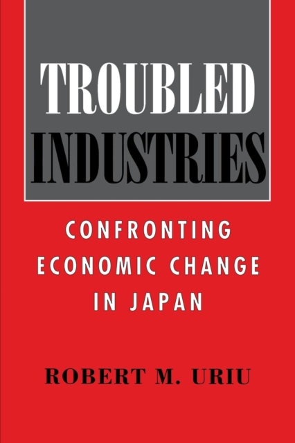 Troubled Industries : Confronting Economic Change in Japan, PDF eBook