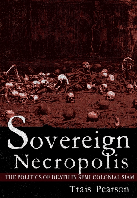Sovereign Necropolis : The Politics of Death in Semi-Colonial Siam, EPUB eBook