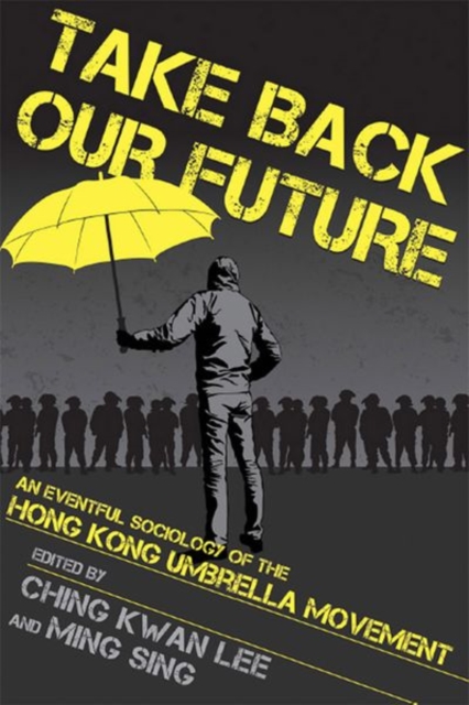 Take Back Our Future : An Eventful Sociology of the Hong Kong Umbrella Movement, Hardback Book
