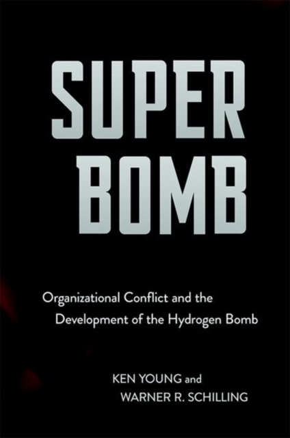 Super Bomb : Organizational Conflict and the Development of the Hydrogen Bomb, Hardback Book