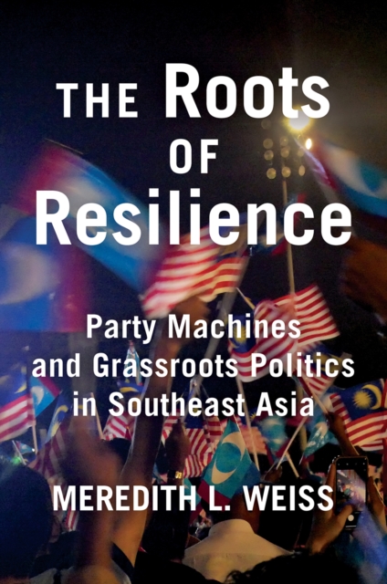 The Roots of Resilience : Party Machines and Grassroots Politics in Southeast Asia, Hardback Book