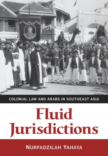 Fluid Jurisdictions : Colonial Law and Arabs in Southeast Asia, Hardback Book