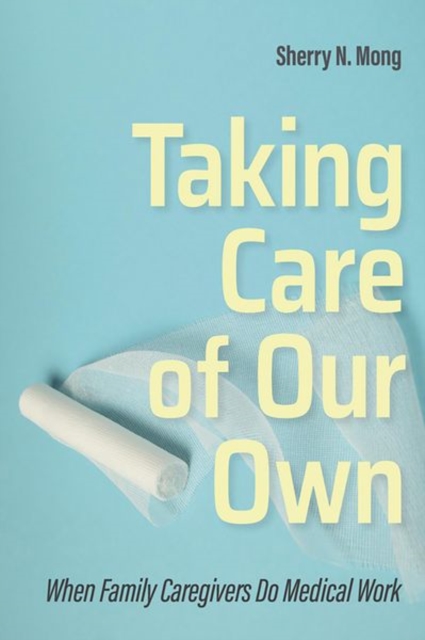 Taking Care of Our Own : When Family Caregivers Do Medical Work, Hardback Book