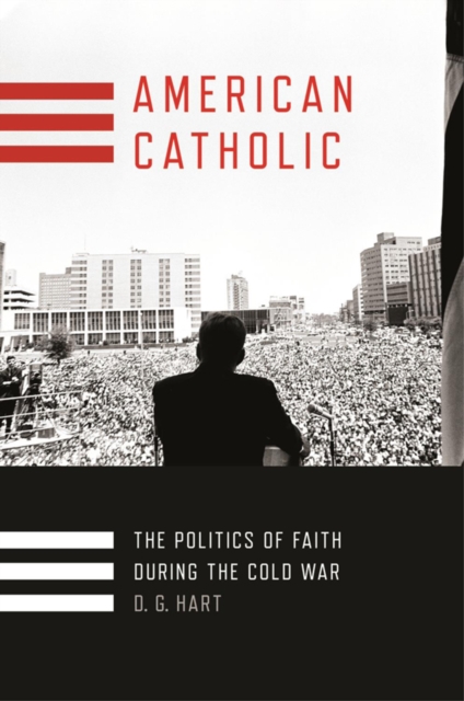 American Catholic : The Politics of Faith During the Cold War, EPUB eBook