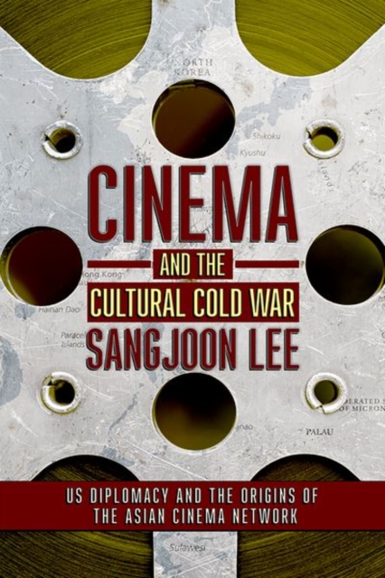 Cinema and the Cultural Cold War : US Diplomacy and the Origins of the Asian Cinema Network, Hardback Book