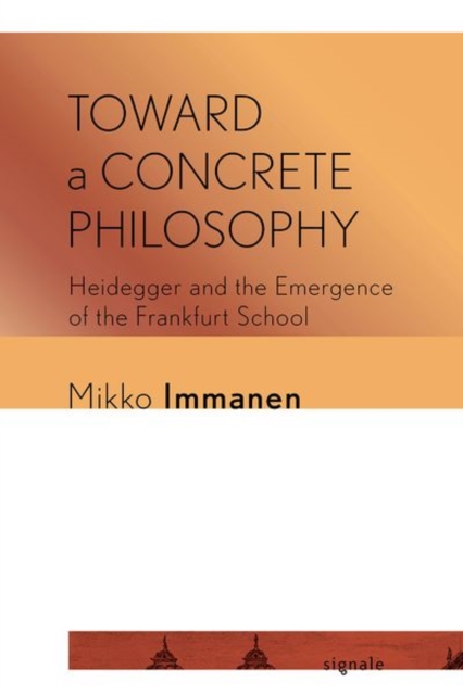 Toward a Concrete Philosophy : Heidegger and the Emergence of the Frankfurt School, Hardback Book