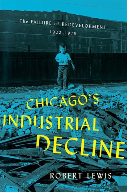 Chicago's Industrial Decline : The Failure of Redevelopment, 1920–1975, Hardback Book