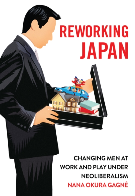 Reworking Japan : Changing Men at Work and Play under Neoliberalism, EPUB eBook