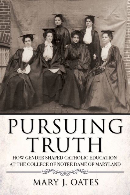 Pursuing Truth : How Gender Shaped Catholic Education at the College of Notre Dame of Maryland, EPUB eBook