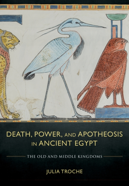 Death, Power, and Apotheosis in Ancient Egypt : The Old and Middle Kingdoms, EPUB eBook