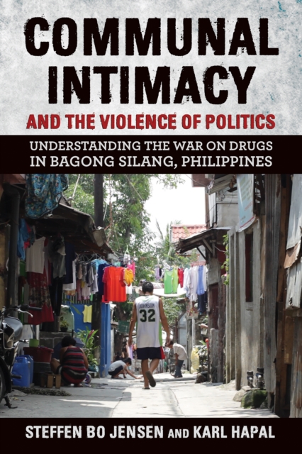 Communal Intimacy and the Violence of Politics : Understanding the War on Drugs in Bagong Silang, Philippines, EPUB eBook