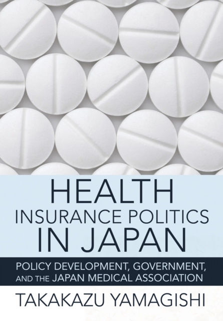 The Health Insurance Politics in Japan : Policy Development, Government, and the Japan Medical Association, EPUB eBook
