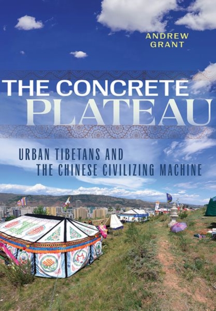 The Concrete Plateau : Urban Tibetans and the Chinese Civilizing Machine, Hardback Book
