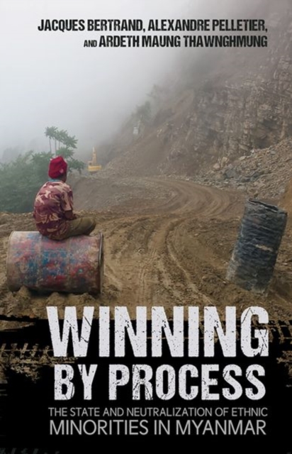 Winning by Process : The State and Neutralization of Ethnic Minorities in Myanmar, Hardback Book