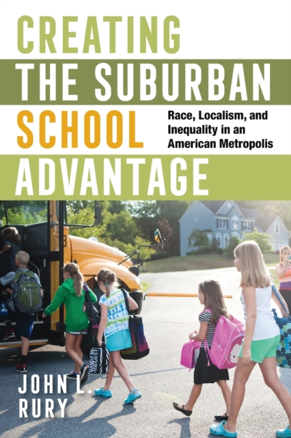 Creating the Suburban School Advantage : Race, Localism, and Inequality in an American Metropolis, Paperback / softback Book