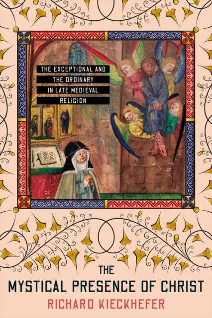 The Mystical Presence of Christ : The Exceptional and the Ordinary in Late Medieval Religion, PDF eBook