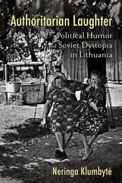 Authoritarian Laughter : Political Humor and Soviet Dystopia in Lithuania, Hardback Book