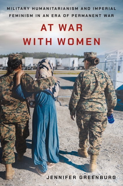 At War with Women : Military Humanitarianism and Imperial Feminism in an Era of Permanent War, EPUB eBook