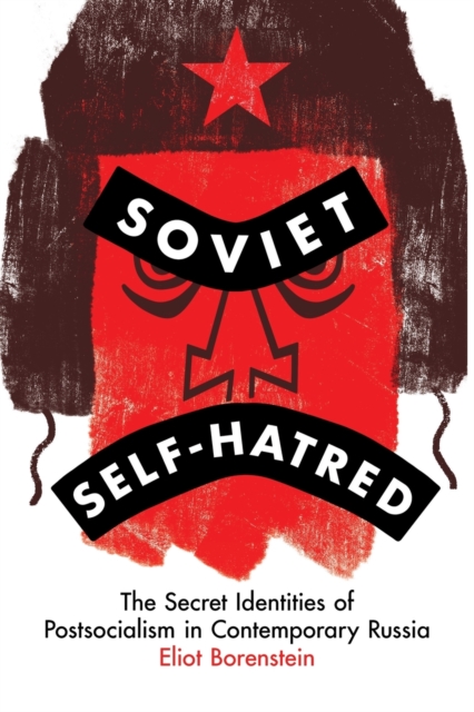 Soviet Self-Hatred : The Secret Identities of Postsocialism in Contemporary Russia, Paperback / softback Book