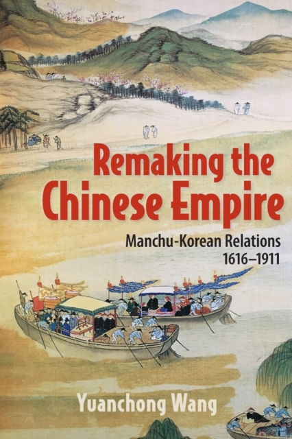 Remaking the Chinese Empire : Manchu-Korean Relations, 1616–1911, Paperback / softback Book