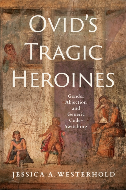Ovid's Tragic Heroines : Gender Abjection and Generic Code-Switching, EPUB eBook