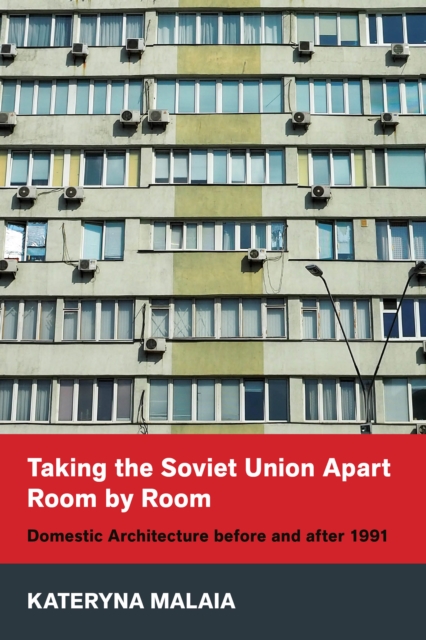 Taking the Soviet Union Apart Room by Room : Domestic Architecture before and after 1991, EPUB eBook