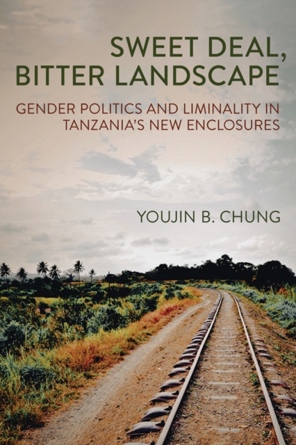 Sweet Deal, Bitter Landscape : Gender Politics and Liminality in Tanzania's New Enclosures, Hardback Book