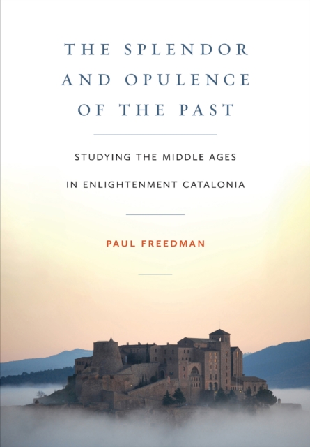The Splendor and Opulence of the Past : Studying the Middle Ages in Enlightenment Catalonia, PDF eBook