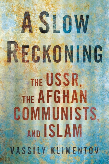 A Slow Reckoning : The USSR, the Afghan Communists, and Islam, EPUB eBook