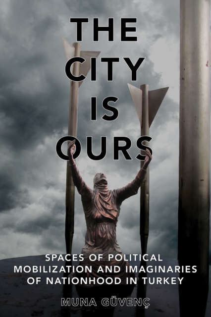 The City Is Ours : Spaces of Political Mobilization and Imaginaries of Nationhood in Turkey, Hardback Book