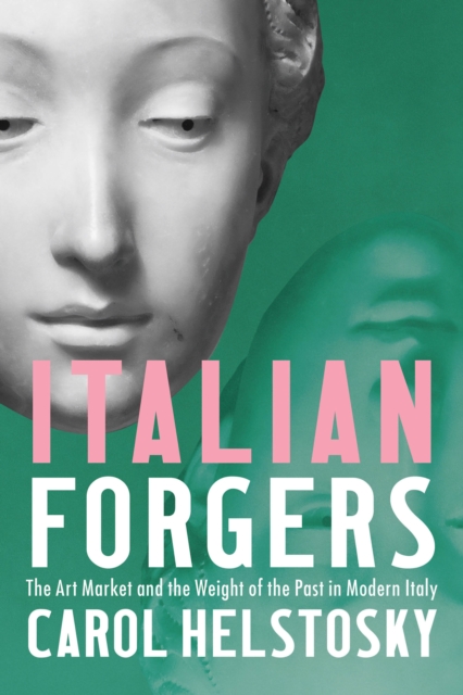Italian Forgers : The Art Market and the Weight of the Past in Modern Italy, Hardback Book