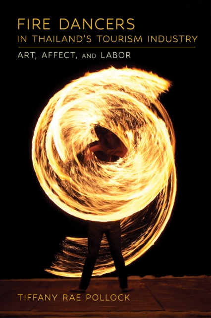 Fire Dancers in Thailand's Tourism Industry : Art, Affect, and Labor, PDF eBook