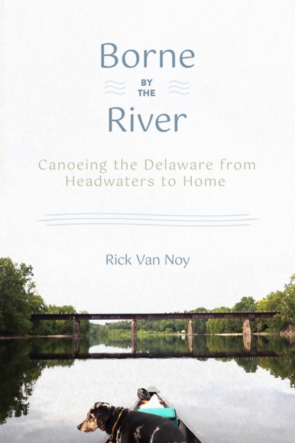 Borne by the River : Canoeing the Delaware from Headwaters to Home, PDF eBook