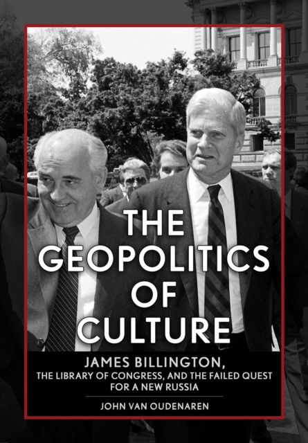 The Geopolitics of Culture : James Billington, the Library of Congress, and the Failed Quest for a New Russia, Hardback Book