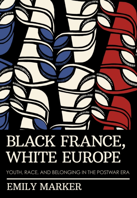 Black France, White Europe : Youth, Race, and Belonging in the Postwar Era, Paperback / softback Book