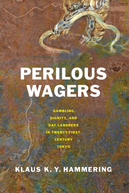 Perilous Wagers : Gambling, Dignity, and Day Laborers in Twenty-First-Century Tokyo, Paperback / softback Book