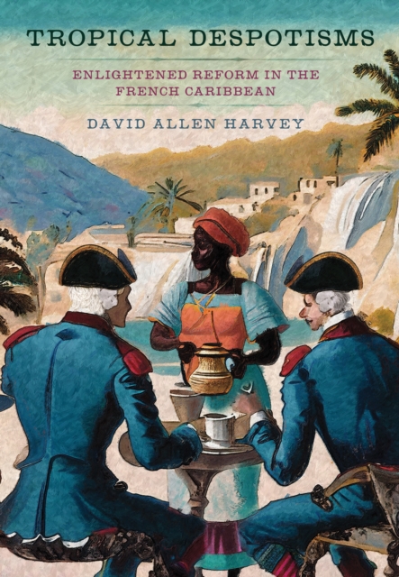 Tropical Despotisms : Enlightened Reform in the French Caribbean, Hardback Book