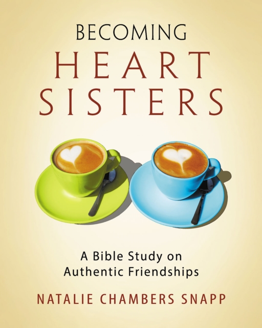 Becoming Heart Sisters - Women's Bible Study Participant Workbook : A Bible Study on Authentic Friendships, EPUB eBook