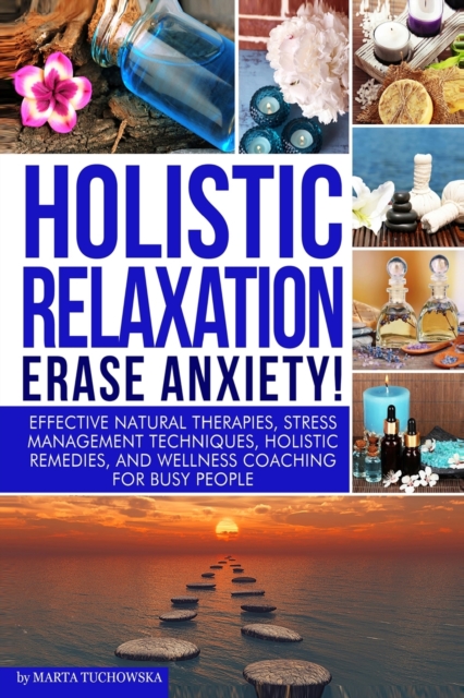 Holistic Relaxation : Natural Therapies, Stress Management and Wellness Coaching for Modern, Busy 21st Century People, Paperback / softback Book