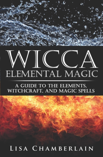 Wicca Elemental Magic : A Guide to the Elements, Witchcraft, and Magic Spells, Paperback / softback Book