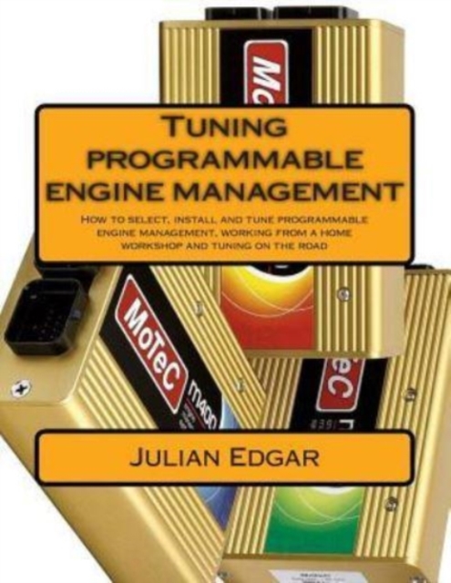 Tuning programmable engine management : How to select, install and tune programmable engine management, working from a home workshop and tuning on the road, Paperback / softback Book