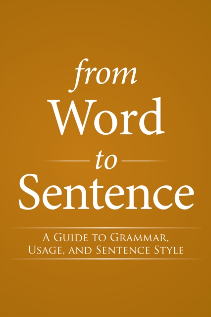 From Word to Sentence : A Guide to Grammar, Usage, and Sentence Style, EPUB eBook